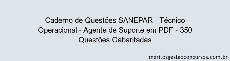 Caderno de Questões SANEPAR - Técnico Operacional - Agente de Suporte em PDF - 350 Questões Gabaritadas