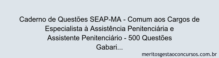 Caderno de Questões SEAP-MA - Comum aos Cargos de Especialista à Assistência Penitenciária e Assistente Penitenciário - 500 Questões Gabaritadas