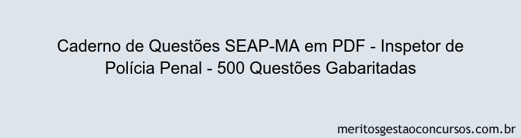 Caderno de Questões SEAP-MA em PDF - Inspetor de Polícia Penal - 500 Questões Gabaritadas