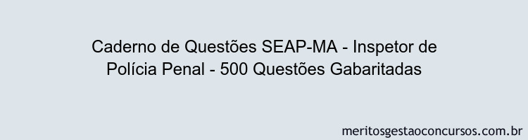 Caderno de Questões SEAP-MA - Inspetor de Polícia Penal - 500 Questões Gabaritadas
