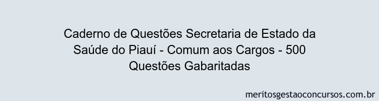 Caderno de Questões Secretaria de Estado da Saúde do Piauí - Comum aos Cargos - 500 Questões Gabaritadas