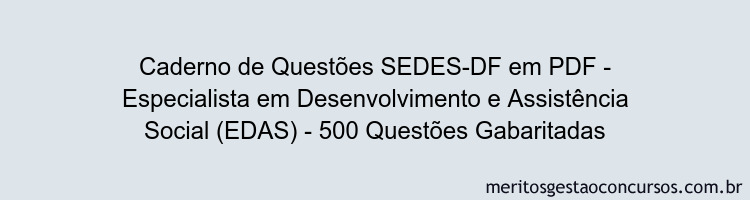 Caderno de Questões SEDES-DF em PDF - Especialista em Desenvolvimento e Assistência Social (EDAS) - 500 Questões Gabaritadas