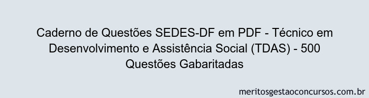 Caderno de Questões SEDES-DF em PDF - Técnico em Desenvolvimento e Assistência Social (TDAS) - 500 Questões Gabaritadas