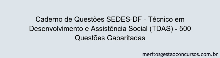 Caderno de Questões SEDES-DF - Técnico em Desenvolvimento e Assistência Social (TDAS) - 500 Questões Gabaritadas
