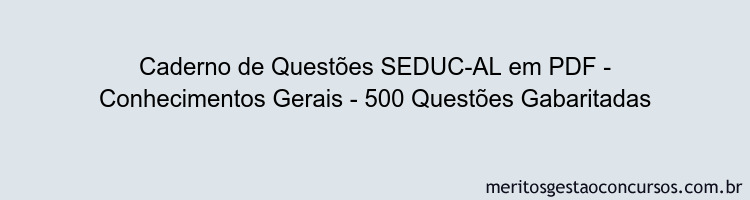 Caderno de Questões SEDUC-AL em PDF - Conhecimentos Gerais - 500 Questões Gabaritadas