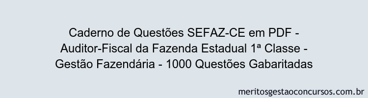 Caderno de Questões SEFAZ-CE em PDF - Auditor-Fiscal da Fazenda Estadual 1ª Classe - Gestão Fazendária - 1000 Questões Gabaritadas