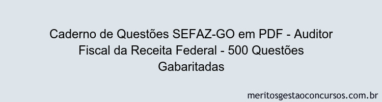 Caderno de Questões SEFAZ-GO em PDF - Auditor Fiscal da Receita Federal - 500 Questões Gabaritadas