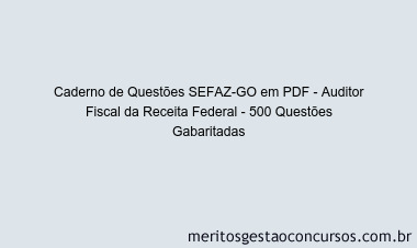 Caderno de Questões SEFAZ-GO em PDF - Auditor Fiscal da Receita Federal - 500 Questões Gabaritadas