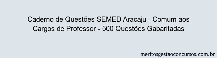 Caderno de Questões SEMED Aracaju - Comum aos Cargos de Professor - 500 Questões Gabaritadas