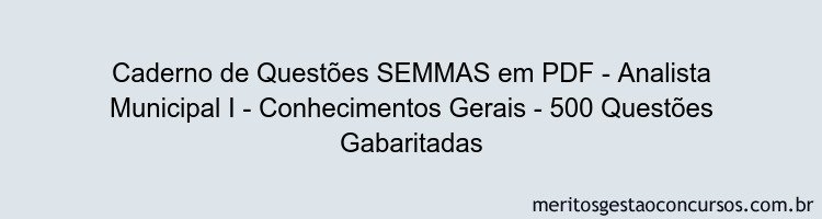 Caderno de Questões SEMMAS em PDF - Analista Municipal I - Conhecimentos Gerais - 500 Questões Gabaritadas