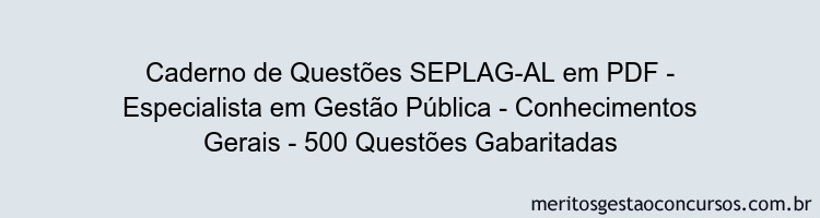 Caderno de Questões SEPLAG-AL em PDF - Especialista em Gestão Pública - Conhecimentos Gerais - 500 Questões Gabaritadas