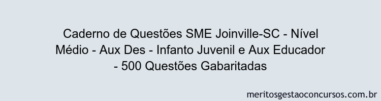 Caderno de Questões SME Joinville-SC - Nível Médio - Aux Des - Infanto Juvenil e Aux Educador - 500 Questões Gabaritadas