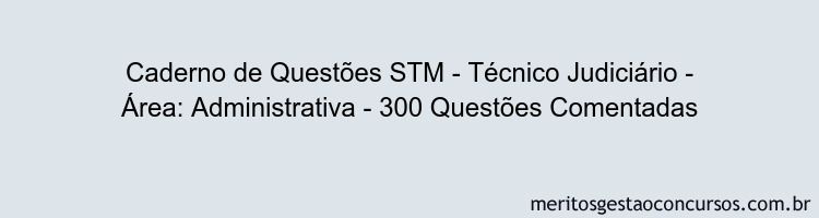 Caderno de Questões STM - Técnico Judiciário - Área: Administrativa - 300 Questões Comentadas