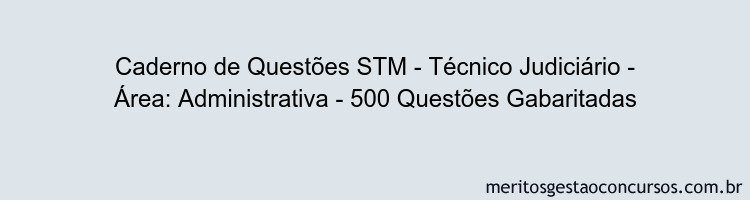 Caderno de Questões STM - Técnico Judiciário - Área: Administrativa - 500 Questões Gabaritadas