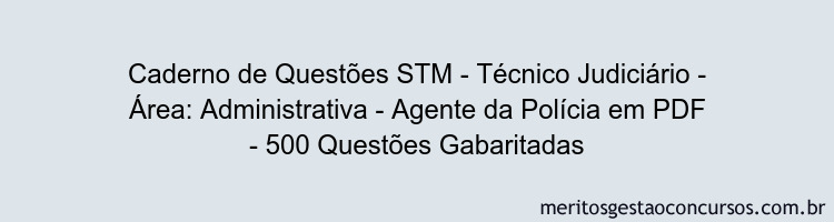 Caderno de Questões STM - Técnico Judiciário - Área: Administrativa - Agente da Polícia em PDF - 500 Questões Gabaritadas