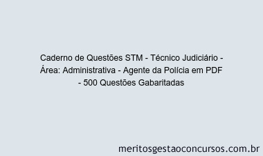 Caderno de Questões STM - Técnico Judiciário - Área: Administrativa - Agente da Polícia em PDF - 500 Questões Gabaritadas