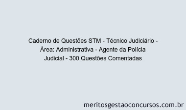 Caderno de Questões STM - Técnico Judiciário - Área: Administrativa - Agente da Polícia Judicial - 300 Questões Comentadas