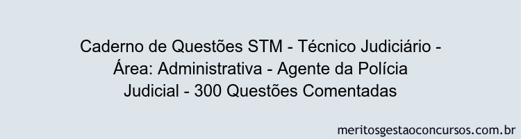 Caderno de Questões STM - Técnico Judiciário - Área: Administrativa - Agente da Polícia Judicial - 300 Questões Comentadas