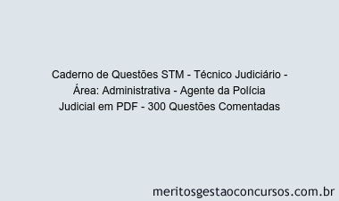 Caderno de Questões STM - Técnico Judiciário - Área: Administrativa - Agente da Polícia Judicial em PDF - 300 Questões Comentadas
