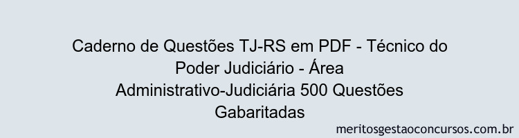 Caderno de Questões TJ-RS em PDF - Técnico do Poder Judiciário - Área Administrativo-Judiciária 500 Questões Gabaritadas