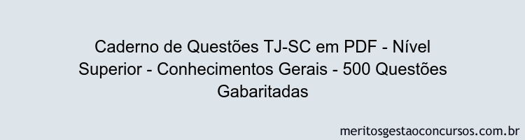 Caderno de Questões TJ-SC em PDF - Nível Superior - Conhecimentos Gerais - 500 Questões Gabaritadas