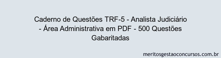 Caderno de Questões TRF-5 - Analista Judiciário - Área Administrativa em PDF - 500 Questões Gabaritadas