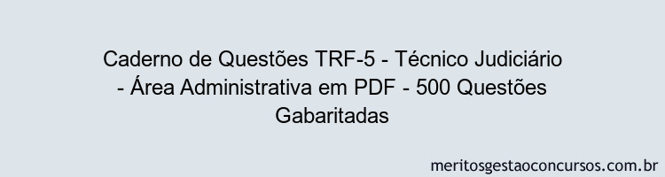 Caderno de Questões TRF-5 - Técnico Judiciário - Área Administrativa em PDF - 500 Questões Gabaritadas