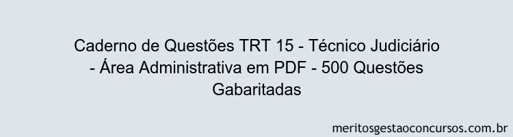 Caderno de Questões TRT 15 - Técnico Judiciário - Área Administrativa em PDF - 500 Questões Gabaritadas