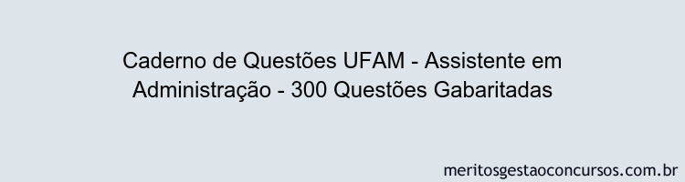 Caderno de Questões UFAM - Assistente em Administração - 300 Questões Gabaritadas