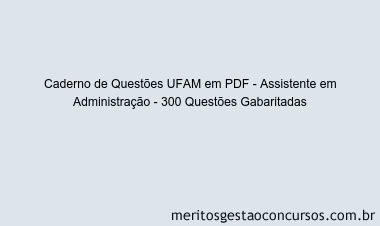 Caderno de Questões UFAM em PDF - Assistente em Administração - 300 Questões Gabaritadas
