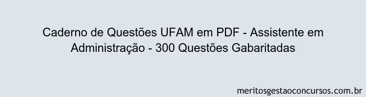 Caderno de Questões UFAM em PDF - Assistente em Administração - 300 Questões Gabaritadas