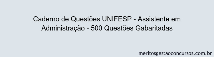 Caderno de Questões UNIFESP - Assistente em Administração - 500 Questões Gabaritadas