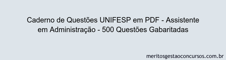 Caderno de Questões UNIFESP em PDF - Assistente em Administração - 500 Questões Gabaritadas