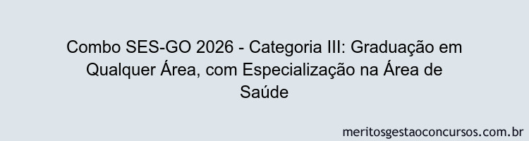Combo SES-GO 2026 - Categoria III: Graduação em Qualquer Área, com Especialização na Área de Saúde