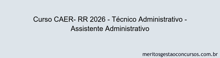 Curso CAER- RR 2026 - Técnico Administrativo - Assistente Administrativo
