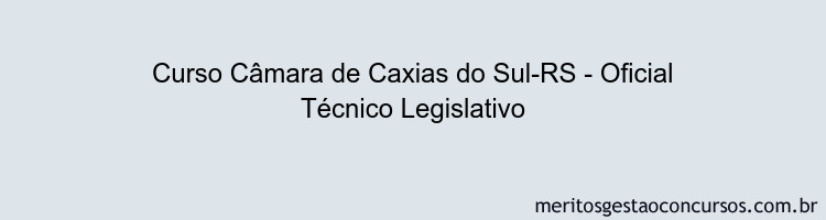 Curso Câmara de Caxias do Sul-RS - Oficial Técnico Legislativo