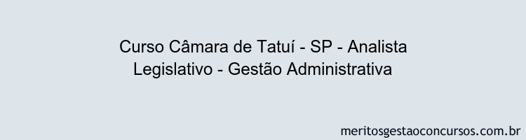 Curso Câmara de Tatuí - SP - Analista Legislativo - Gestão Administrativa