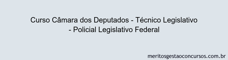 Curso Câmara dos Deputados - Técnico Legislativo - Policial Legislativo Federal