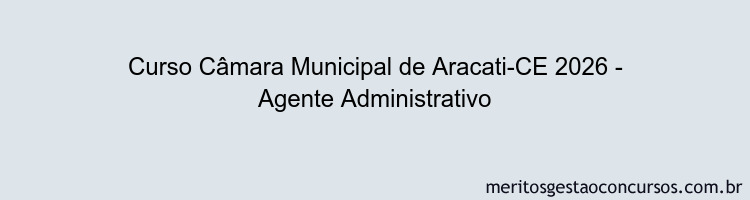 Curso Câmara Municipal de Aracati-CE 2026 - Agente Administrativo