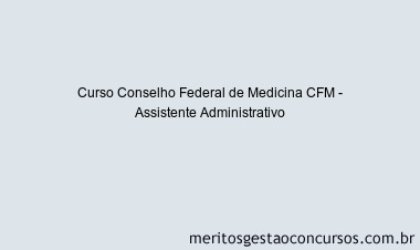 Curso Conselho Federal de Medicina CFM - Assistente Administrativo