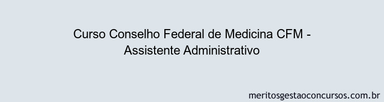 Curso Conselho Federal de Medicina CFM - Assistente Administrativo