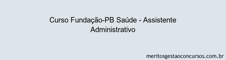 Curso Fundação-PB Saúde - Assistente Administrativo