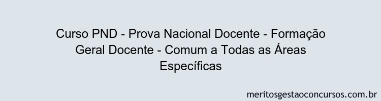 Curso PND - Prova Nacional Docente - Formação Geral Docente - Comum a Todas as Áreas Específicas