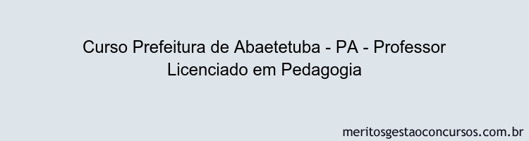 Curso Prefeitura de Abaetetuba - PA - Professor Licenciado em Pedagogia