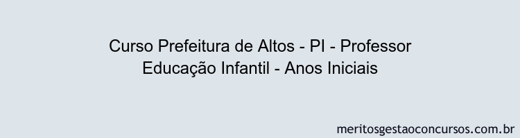 Curso Prefeitura de Altos - PI - Professor Educação Infantil - Anos Iniciais