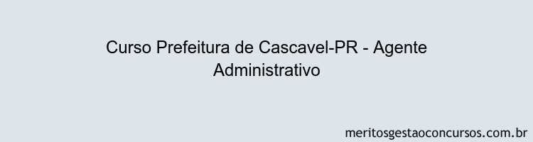 Curso Prefeitura de Cascavel-PR - Agente Administrativo Curso Prefeitura de Cascavel-PR - Agente Administrativo