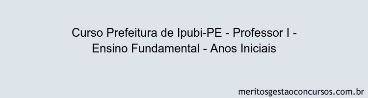 Curso Prefeitura de Ipubi-PE - Professor I - Ensino Fundamental - Anos Iniciais