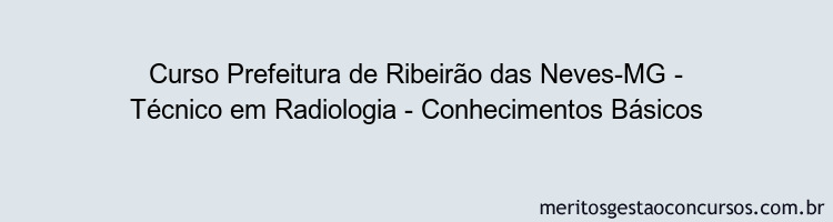 Curso Prefeitura de Ribeirão das Neves-MG - Técnico em Radiologia - Conhecimentos Básicos