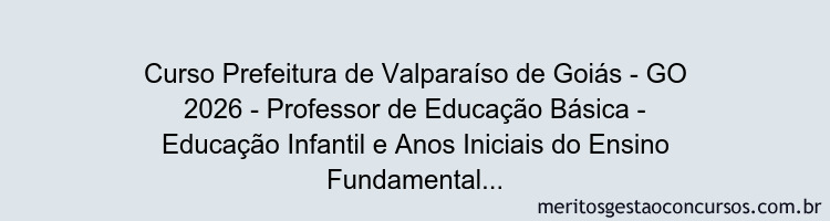 Curso Prefeitura de Valparaíso de Goiás - GO 2026 - Professor de Educação Básica - Educação Infantil e Anos Iniciais do Ensino Fundamental 