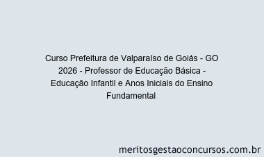 Curso Prefeitura de Valparaíso de Goiás - GO 2026 - Professor de Educação Básica - Educação Infantil e Anos Iniciais do Ensino Fundamental 